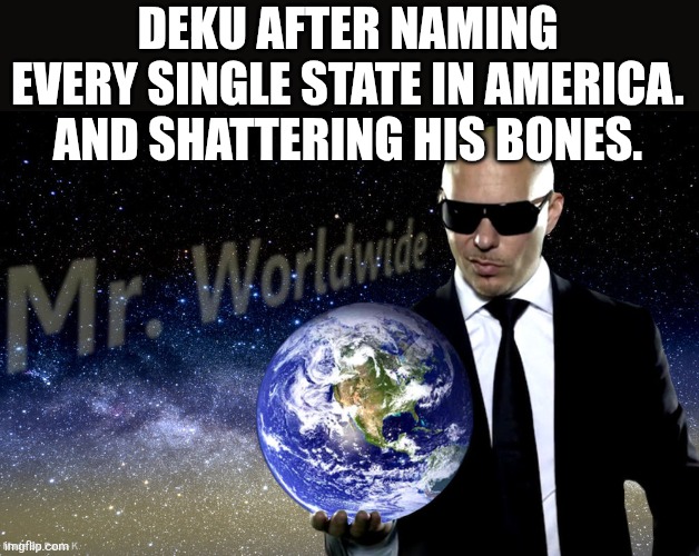 Mr Worldwide | DEKU AFTER NAMING EVERY SINGLE STATE IN AMERICA. AND SHATTERING HIS BONES. | image tagged in mr worldwide | made w/ Imgflip meme maker