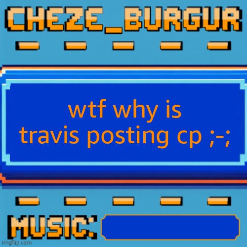 i NEED more context what the hell is going on | wtf why is travis posting cp ;-; | image tagged in cheze pixel template | made w/ Imgflip meme maker