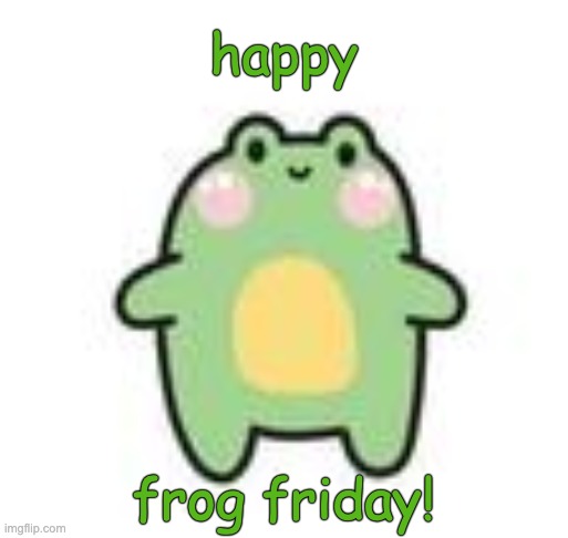 It's a holiday! | happy; frog friday! | image tagged in frog,joy,kawaii,holidays | made w/ Imgflip meme maker
