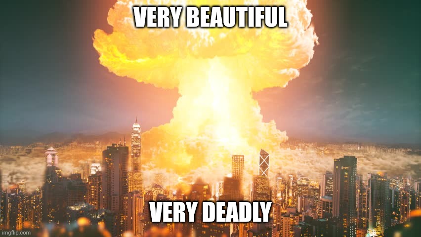 Explosion | VERY BEAUTIFUL; VERY DEADLY | image tagged in explosion | made w/ Imgflip meme maker