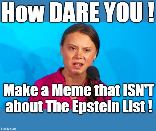 How DARE YOU ! Make a Meme that ISN'T about The Epstein List ! | made w/ Imgflip meme maker