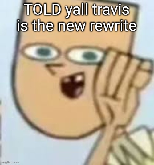 cody | TOLD yall travis is the new rewrite | image tagged in cody | made w/ Imgflip meme maker