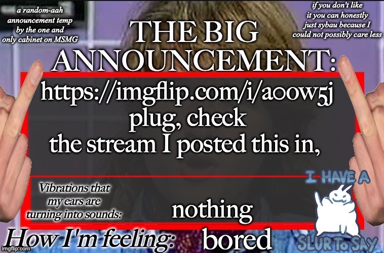 Shadow's new and lame-ass announcement temp | https://imgflip.com/i/a0ow5j plug, check the stream I posted this in, nothing; bored | image tagged in shadow's new and lame-ass announcement temp | made w/ Imgflip meme maker