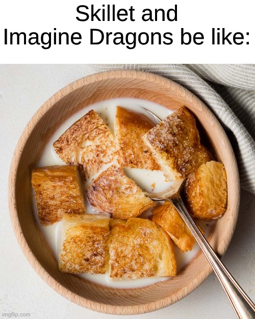 Milk & Toast Rock | Skillet and Imagine Dragons be like: | image tagged in memes,music,rock music,imagine dragons,funny | made w/ Imgflip meme maker