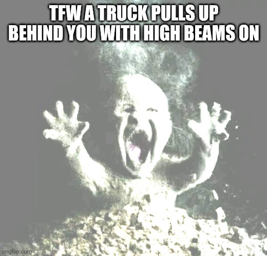 Ash baby | TFW A TRUCK PULLS UP BEHIND YOU WITH HIGH BEAMS ON | image tagged in ash baby | made w/ Imgflip meme maker