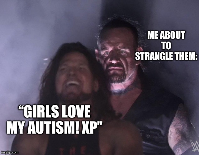 Roblox Autism UGC be like: | ME ABOUT TO STRANGLE THEM:; “GIRLS LOVE MY AUTISM! XP” | image tagged in autism,mental health,roblox,aj styles undertaker | made w/ Imgflip meme maker