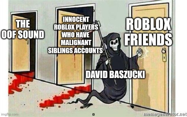 JS RETIRE DAVID YOUR OLD BRAIN CLEARLY CANT THINK OF GOOD UPDATES ?? | INNOCENT ROBLOX PLAYERS WHO HAVE  MALIGNANT SIBLINGS ACCOUNTS; ROBLOX FRIENDS; THE OOF SOUND; DAVID BASZUCKI | image tagged in grim reaper knocking door,roblox,gaming,video games,bad idea,memes | made w/ Imgflip meme maker