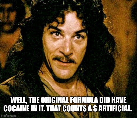 WELL, THE ORIGINAL FORMULA DID HAVE COCAINE IN IT. THAT COUNTS A S ARTIFICIAL. | image tagged in i don't think it means what you think it means | made w/ Imgflip meme maker