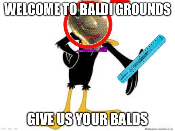Baldi grounds. | WELCOME TO BALDI GROUNDS; GIVE US YOUR BALDS | image tagged in daffy duck welcome,baldi,shitpost | made w/ Imgflip meme maker