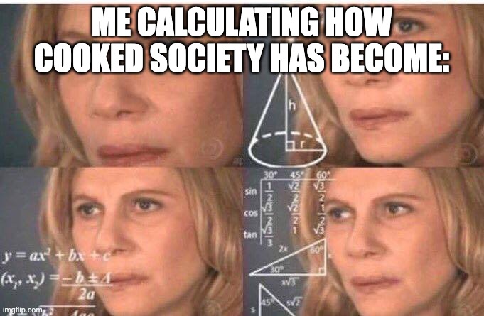 Math lady/Confused lady | ME CALCULATING HOW COOKED SOCIETY HAS BECOME: | image tagged in math lady/confused lady | made w/ Imgflip meme maker