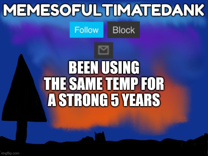 Memesofultimatedank template | BEEN USING THE SAME TEMP FOR A STRONG 5 YEARS | image tagged in memesofultimatedank template | made w/ Imgflip meme maker