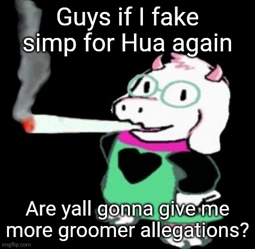 Ralsei smoking a fat one | Guys if I fake simp for Hua again; Are yall gonna give me more groomer allegations? | image tagged in ralsei smoking a fat one | made w/ Imgflip meme maker