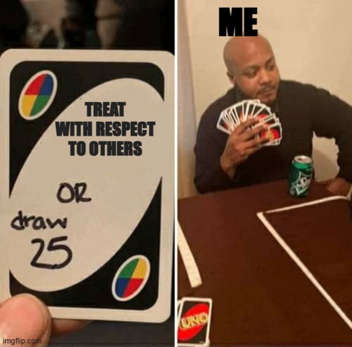im bad AF | ME; TREAT WITH RESPECT TO OTHERS | image tagged in memes,uno draw 25 cards | made w/ Imgflip meme maker