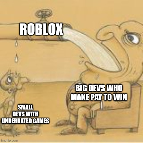 I have a game called Classic CHAOS! | ROBLOX; BIG DEVS WHO MAKE PAY TO WIN; SMALL DEVS WITH UNDERRATED GAMES | image tagged in fat man drinking from pipe,roblox | made w/ Imgflip meme maker