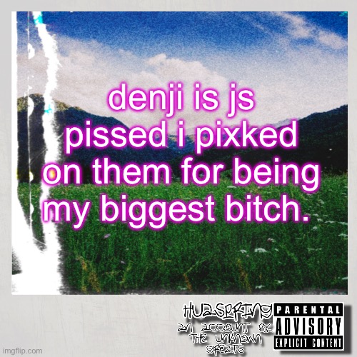 HuaSpring Temp | denji is js pissed i pixked on them for being my biggest bitch. | image tagged in huaspring temp | made w/ Imgflip meme maker
