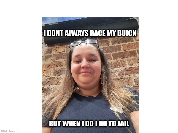Buick racing | I DONT ALWAYS RACE MY BUICK; BUT WHEN I DO I GO TO JAIL | image tagged in racing | made w/ Imgflip meme maker