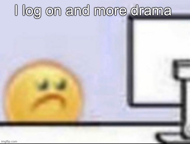 Zad | I log on and more drama | image tagged in zad,msmg | made w/ Imgflip meme maker