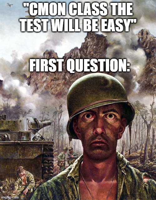 Help Me | "CMON CLASS THE TEST WILL BE EASY"; FIRST QUESTION: | image tagged in 1000 yard stare | made w/ Imgflip meme maker