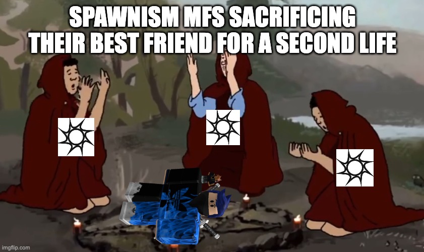 Shoebody Bop Ritual | SPAWNISM MFS SACRIFICING THEIR BEST FRIEND FOR A SECOND LIFE | image tagged in shoebody bop ritual | made w/ Imgflip meme maker
