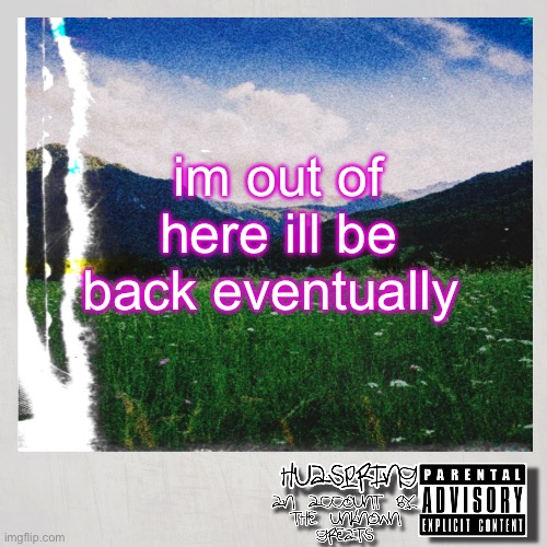 HuaSpring Temp | im out of here ill be back eventually | image tagged in huaspring temp | made w/ Imgflip meme maker