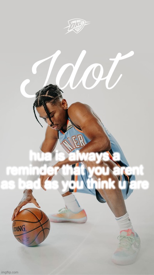 jdot temp | hua is always a reminder that you arent as bad as you think u are | image tagged in jdot temp | made w/ Imgflip meme maker