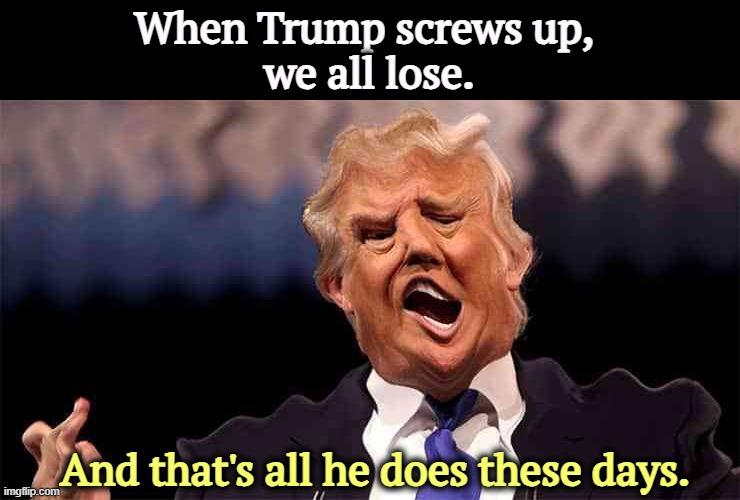 One disaster after another | When Trump screws up, 
we all lose. And that's all he does these days. | image tagged in trump on acid,trump,crazy,senile dementia,frontotemporal dementia,incompetence | made w/ Imgflip meme maker