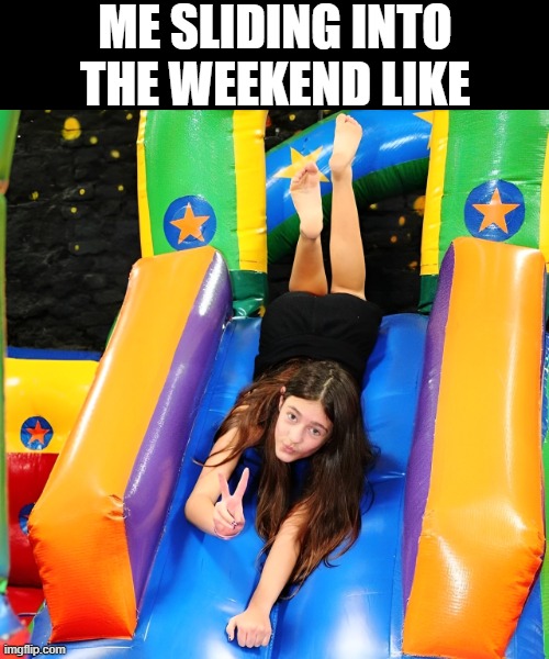 weekend | ME SLIDING INTO THE WEEKEND LIKE | image tagged in memes | made w/ Imgflip meme maker