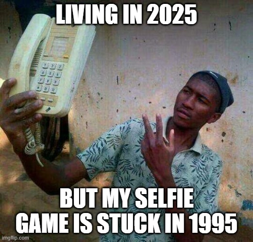 selfie game | LIVING IN 2025; BUT MY SELFIE GAME IS STUCK IN 1995 | image tagged in memes | made w/ Imgflip meme maker