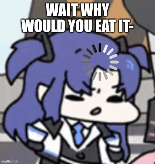Yuuka Thinking | WAIT WHY WOULD YOU EAT IT- | image tagged in yuuka thinking | made w/ Imgflip meme maker
