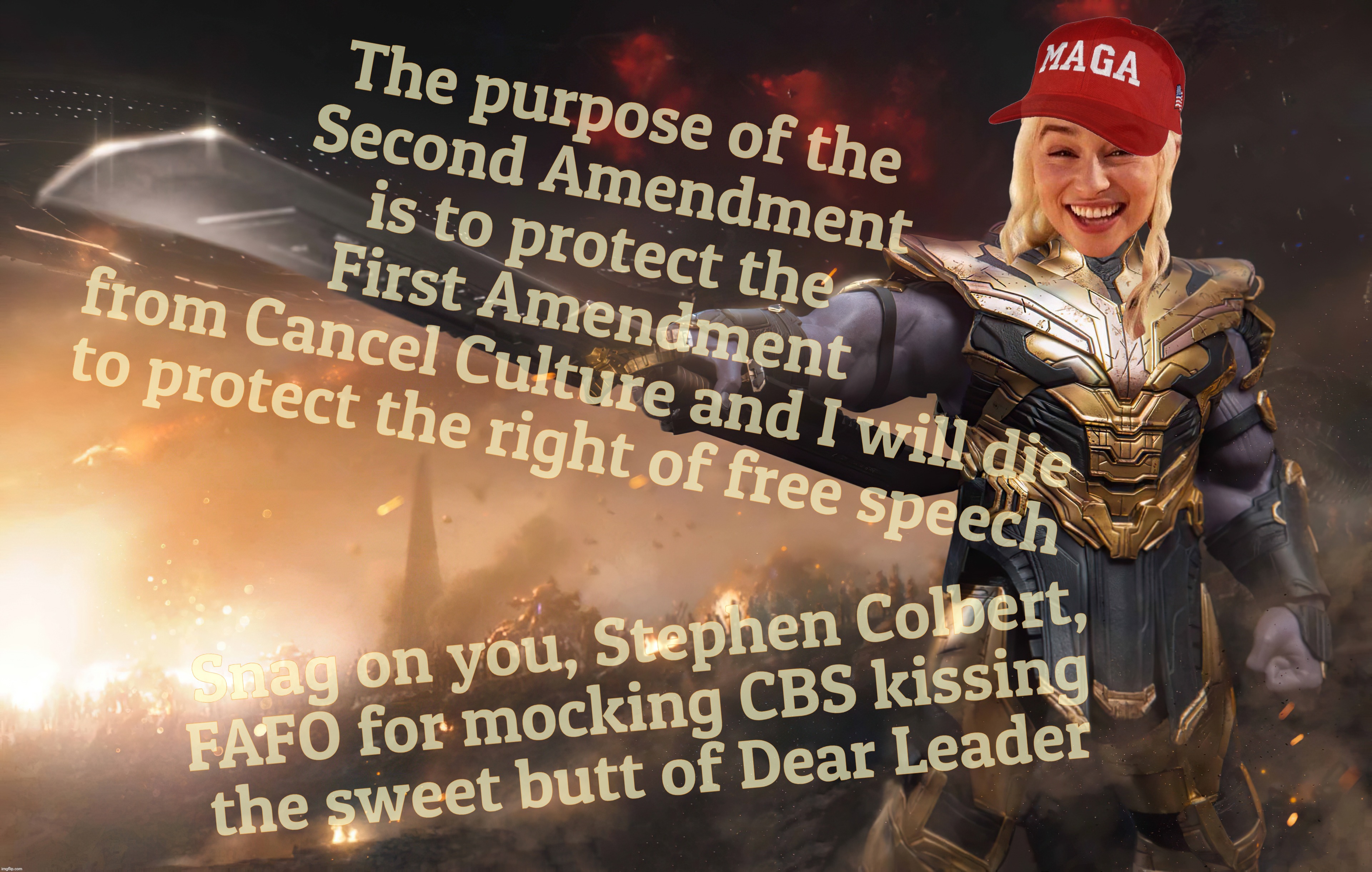 MAGAt hypocrites crying over cancel culture but cheer canceling Colbert,,, | The purpose of the
Second Amendment
is to protect the
First Amendment
from Cancel Culture and I will die
to protect the right of free speech | image tagged in daenerys,thanos,maga,first amendment,cancel culture,stephen colbert canceled | made w/ Imgflip meme maker