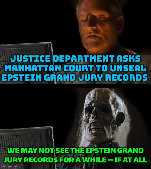 Unsealing Epstein Grand Jury Records Could Be A Long Process | JUSTICE DEPARTMENT ASKS MANHATTAN COURT TO UNSEAL EPSTEIN GRAND JURY RECORDS; WE MAY NOT SEE THE EPSTEIN GRAND JURY RECORDS FOR A WHILE — IF AT ALL | image tagged in memes,i'll just wait here,donald trump,jeffrey epstein,breaking news,pedophiles | made w/ Imgflip meme maker