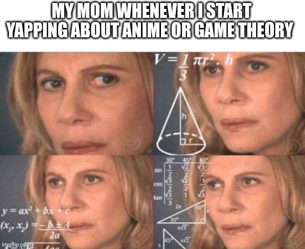 She hates matpat sm guys, I think it's my fault | MY MOM WHENEVER I START YAPPING ABOUT ANIME OR GAME THEORY | made w/ Imgflip meme maker