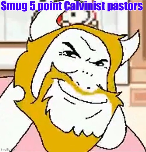 asgore smug | Smug 5 point Calvinist pastors | image tagged in asgore smug,calvinism,arminian,molinism,reformed theology 5 point calvinists,theology | made w/ Imgflip meme maker