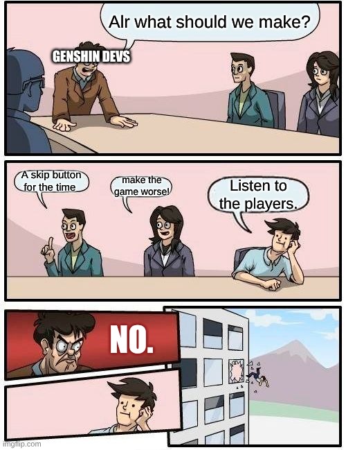 Genshin devs js dont listen! | Alr what should we make? GENSHIN DEVS; A skip button for the time; make the game worse! Listen to the players. NO. | image tagged in memes,boardroom meeting suggestion,genshin impact | made w/ Imgflip meme maker