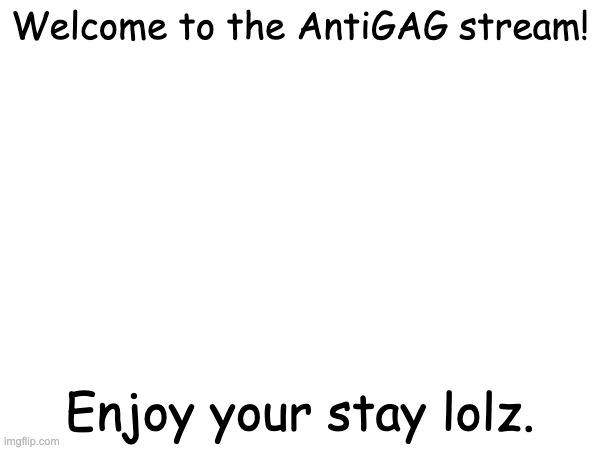 welcome | Welcome to the AntiGAG stream! Enjoy your stay lolz. | image tagged in welcome | made w/ Imgflip meme maker