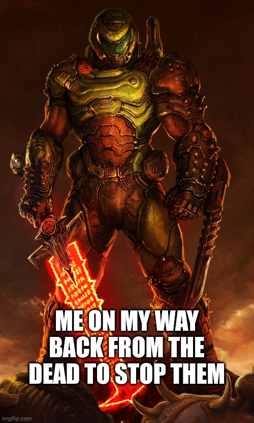 doomguy | ME ON MY WAY BACK FROM THE DEAD TO STOP THEM | image tagged in doomguy | made w/ Imgflip meme maker