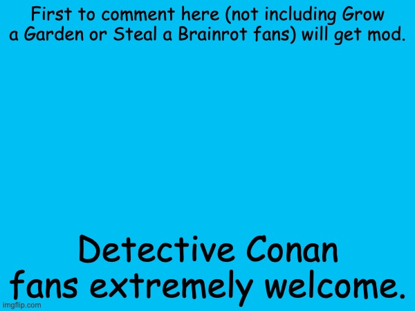 Yes | First to comment here (not including Grow a Garden or Steal a Brainrot fans) will get mod. Detective Conan fans extremely welcome. | image tagged in yes,mods | made w/ Imgflip meme maker