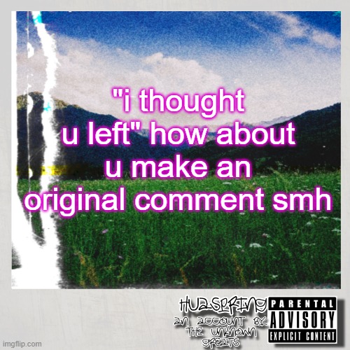 freedom of speech aint so free apparently | "i thought u left" how about u make an original comment smh | image tagged in huaspring temp | made w/ Imgflip meme maker