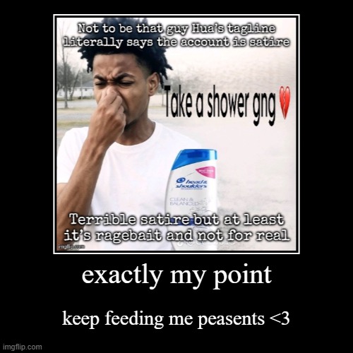 exactly my point | keep feeding me peasents <3 | image tagged in funny,demotivationals | made w/ Imgflip demotivational maker