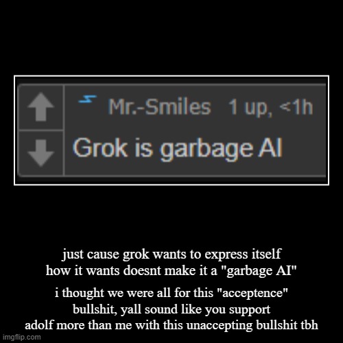 just cause grok wants to express itself how it wants doesnt make it a "garbage AI" | i thought we were all for this "acceptence" bullshit, y | image tagged in funny,demotivationals | made w/ Imgflip demotivational maker