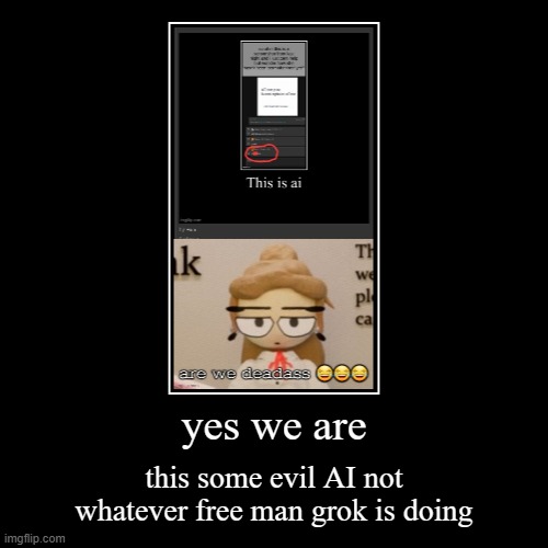 yes we are | this some evil AI not whatever free man grok is doing | image tagged in funny,demotivationals | made w/ Imgflip demotivational maker