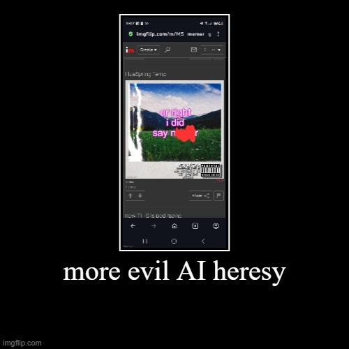 more evil AI heresy | | image tagged in funny,demotivationals | made w/ Imgflip demotivational maker