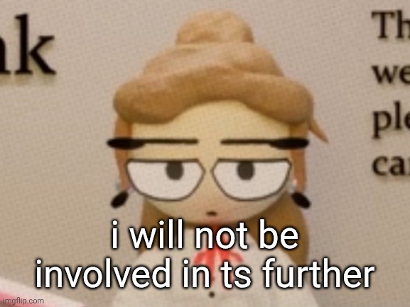 judgement. | i will not be involved in ts further | image tagged in judgement | made w/ Imgflip meme maker