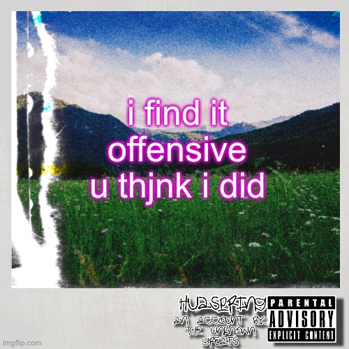 HuaSpring Temp | i find it offensive u thjnk i did | image tagged in huaspring temp | made w/ Imgflip meme maker