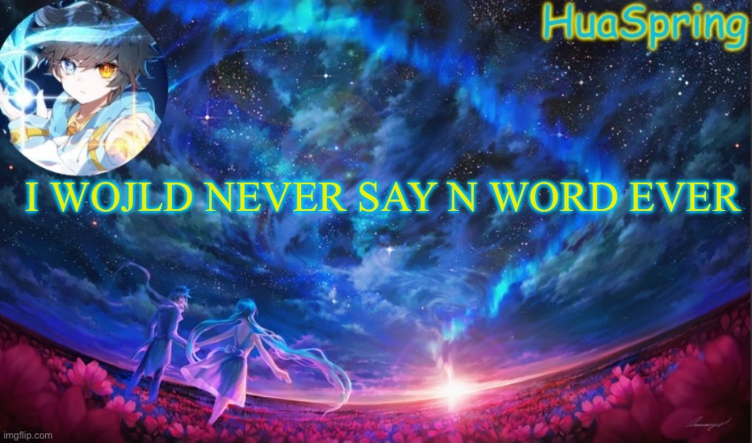 HuaSprings Temp | I WOJLD NEVER SAY N WORD EVER | image tagged in huasprings temp | made w/ Imgflip meme maker