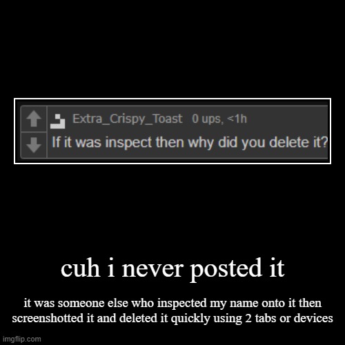 cuh i never posted it | it was someone else who inspected my name onto it then screenshotted it and deleted it quickly using 2 tabs or devic | image tagged in funny,demotivationals | made w/ Imgflip demotivational maker