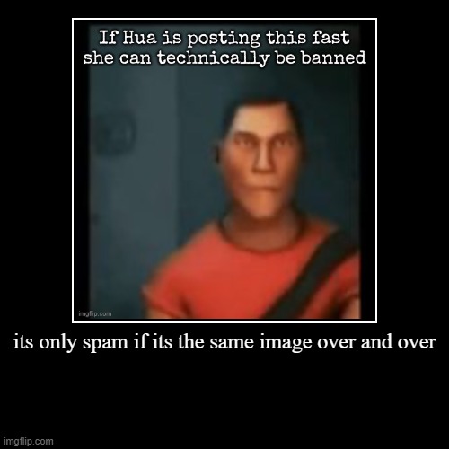 its only spam if its the same image over and over | | image tagged in funny,demotivationals | made w/ Imgflip demotivational maker