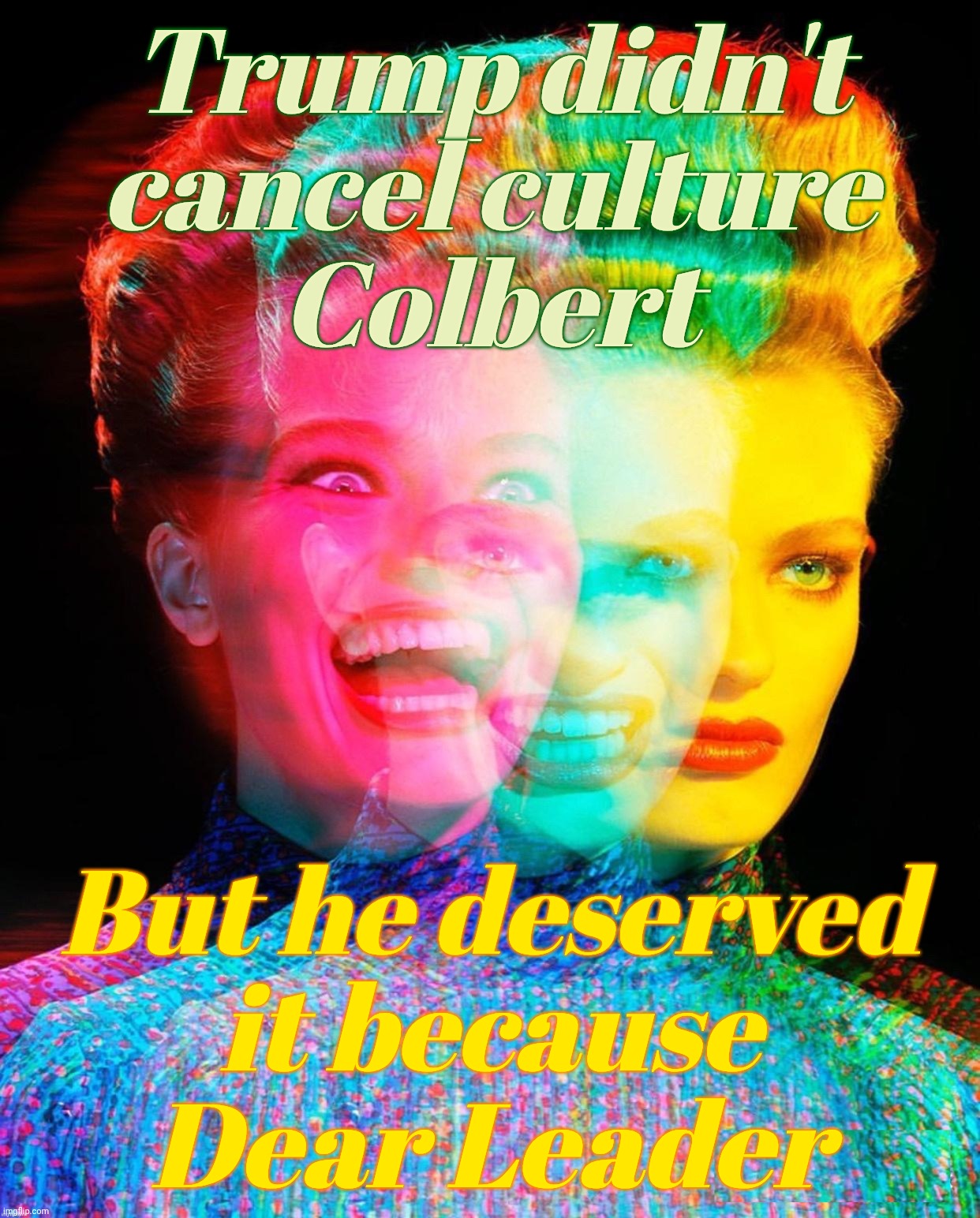 har har | Trump didn't
cancel culture
Colbert; But he deserved
it because
Dear Leader | image tagged in har har | made w/ Imgflip meme maker