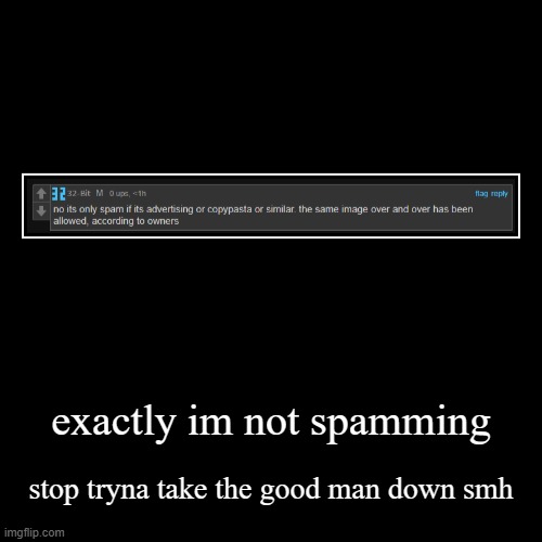exactly im not spamming | stop tryna take the good man down smh | image tagged in funny,demotivationals | made w/ Imgflip demotivational maker