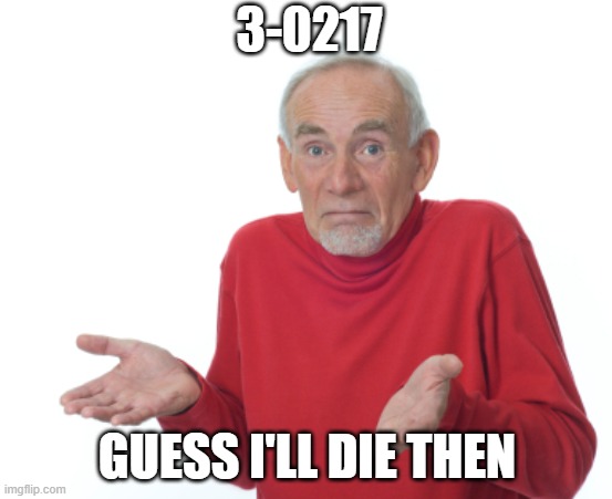 Guess I'll die  | 3-0217; GUESS I'LL DIE THEN | image tagged in guess i'll die | made w/ Imgflip meme maker